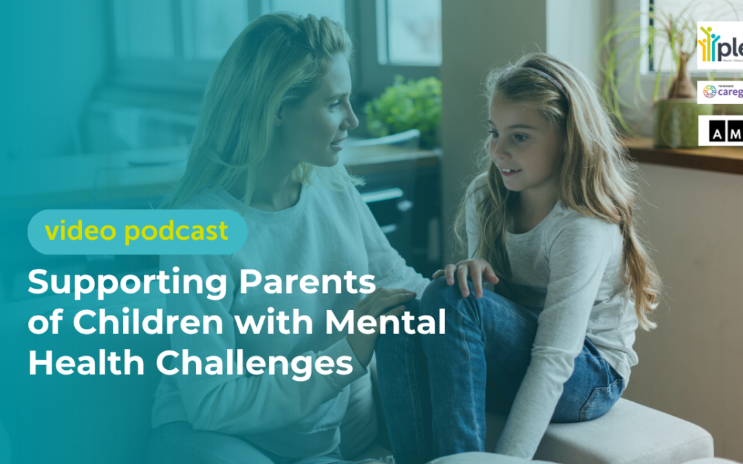 Supporting Parents of Children with Mental Health Challenges (Video Podcast)