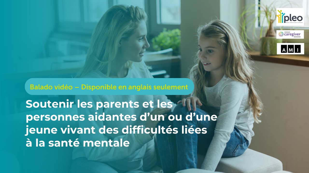Soutenir les parents et les personnes aidantes d’un ou d’une jeune vivant des difficultés liées à la santé mentale (balado vidéo)